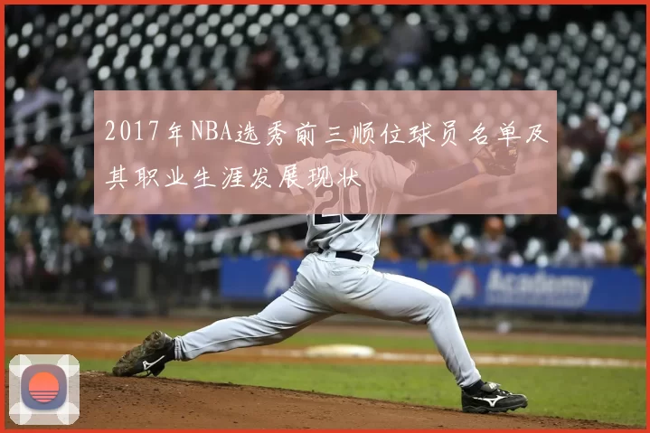 2017年NBA选秀前三顺位球员名单及其职业生涯发展现状