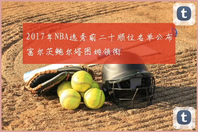2017年NBA选秀前二十顺位名单公布富尔茨鲍尔塔图姆领衔