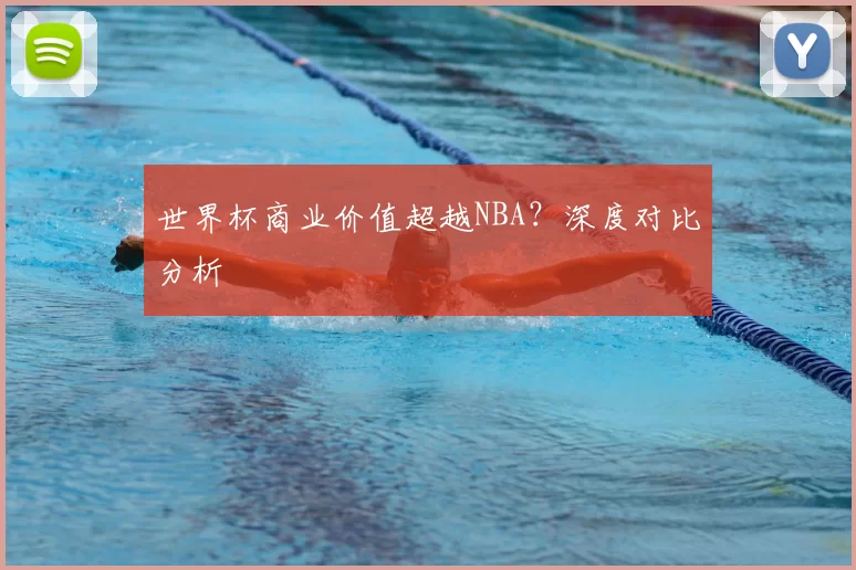 世界杯商业价值超越NBA？深度对比分析
