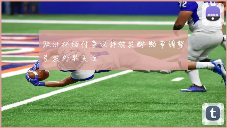 欧洲杯赔付争议持续发酵 赔率调整引发外界关注