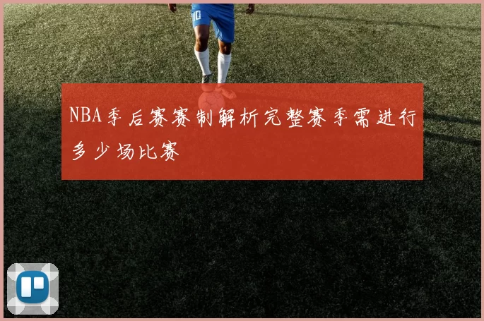NBA季后赛赛制解析完整赛季需进行多少场比赛