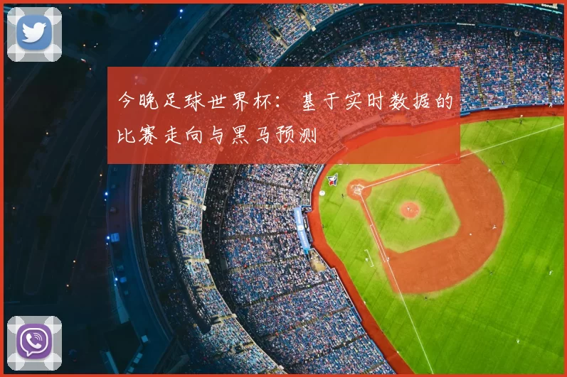 今晚足球世界杯:基于实时数据的比赛走向与黑马预测
