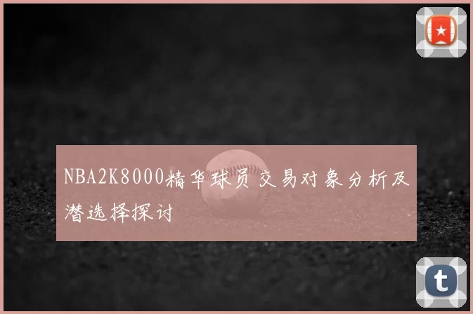 NBA2K8000精华球员交易对象分析及潜选择探讨