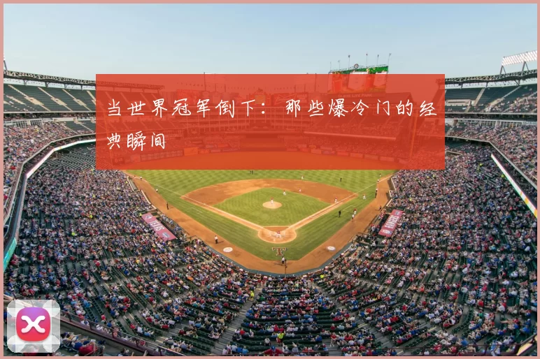 当世界冠军倒下:那些爆冷门的经典瞬间