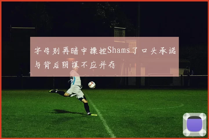 字母别再暗中操控Shams了口头承诺与背后阴谋不应并存