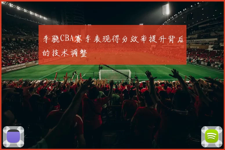 李骁CBA赛季表现得分效率提升背后的技术调整