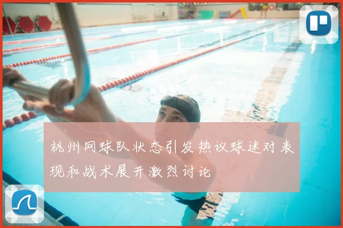 杭州网球队状态引发热议球迷对表现和战术展开激烈讨论