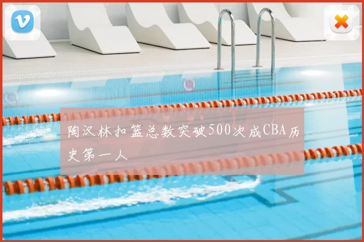 陶汉林扣篮总数突破500次成CBA历史第一人