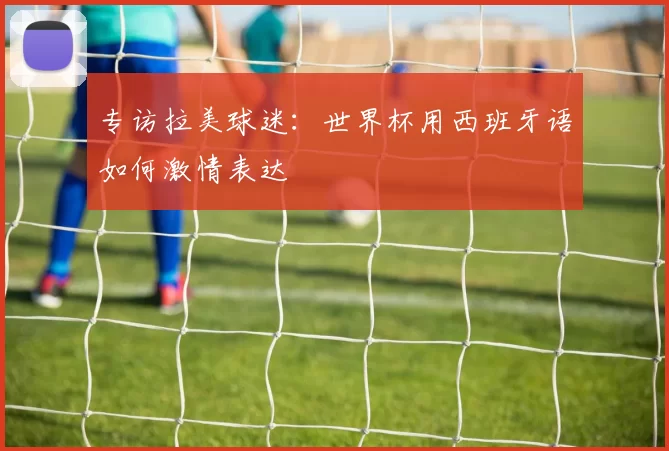 专访拉美球迷:世界杯用西班牙语如何激情表达