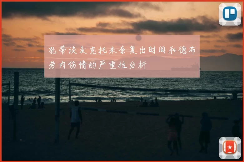 孔蒂谈麦克托米奈复出时间和德布劳内伤情的严重性分析