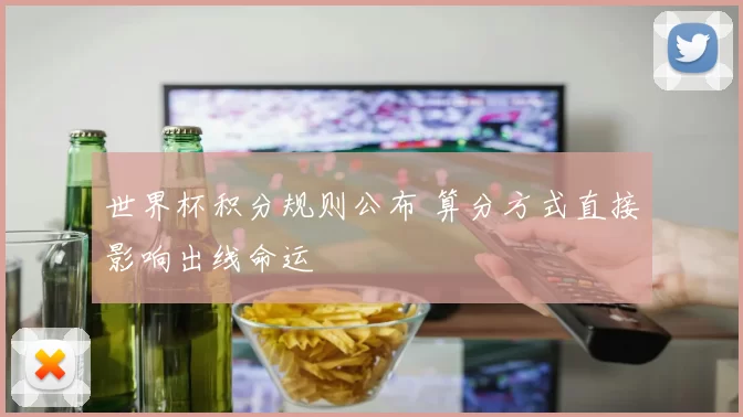 世界杯积分规则公布 算分方式直接影响出线命运