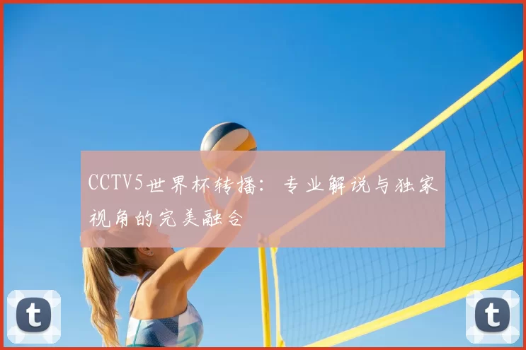 CCTV5世界杯转播:专业解说与独家视角的完美融合