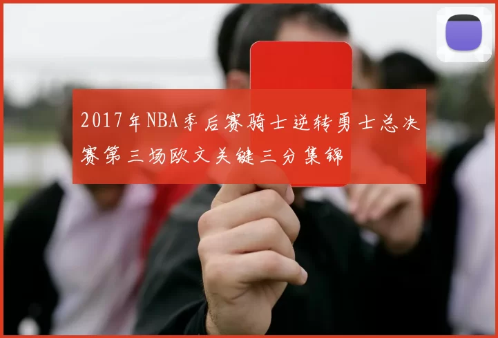 2017年NBA季后赛骑士逆转勇士总决赛第三场欧文关键三分集锦