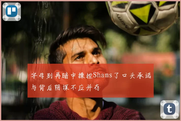字母别再暗中操控Shams了口头承诺与背后阴谋不应并存