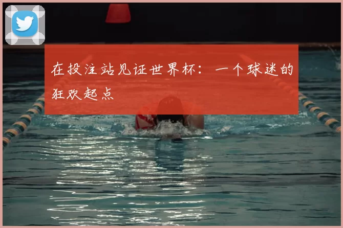 在投注站见证世界杯：一个球迷的狂欢起点