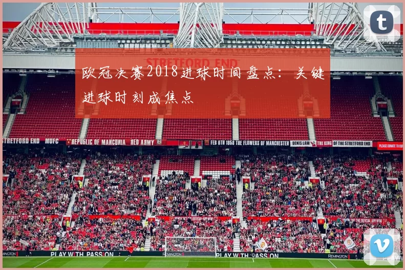 欧冠决赛2018进球时间盘点:关键进球时刻成焦点