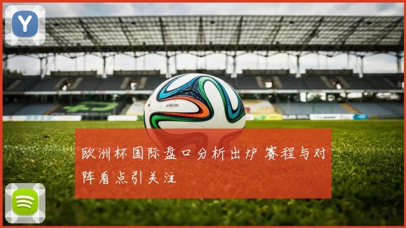 欧洲杯国际盘口分析出炉 赛程与对阵看点引关注
