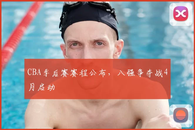 CBA季后赛赛程公布，八强争夺战4月启动