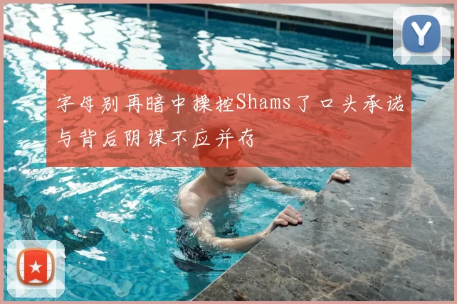 字母别再暗中操控Shams了口头承诺与背后阴谋不应并存