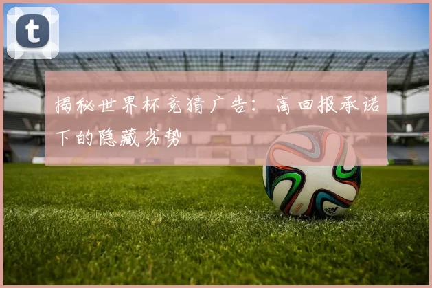 揭秘世界杯竞猜广告:高回报承诺下的隐藏劣势