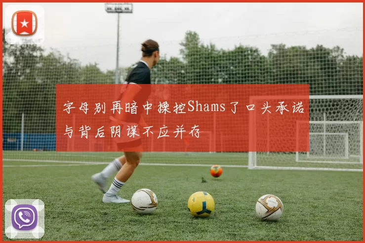 字母别再暗中操控Shams了口头承诺与背后阴谋不应并存
