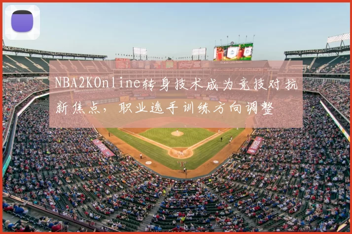 NBA2KOnline转身技术成为竞技对抗新焦点,职业选手训练方向调整
