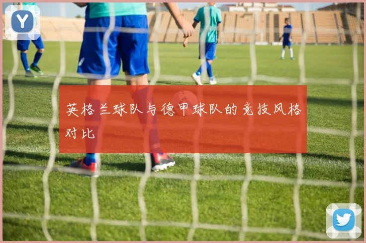 英格兰球队与德甲球队的竞技风格对比
