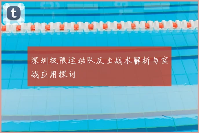 深圳极限运动队反击战术解析与实战应用探讨