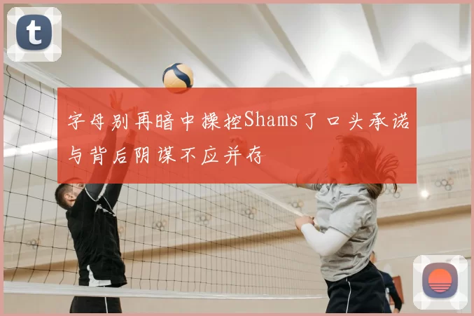 字母别再暗中操控Shams了口头承诺与背后阴谋不应并存