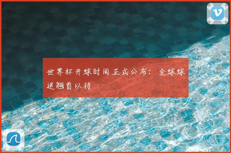 世界杯开球时间正式公布:全球球迷翘首以待