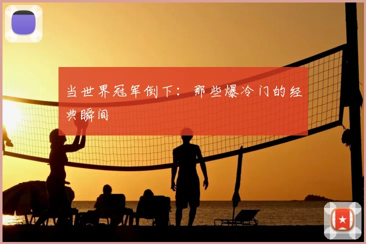 当世界冠军倒下:那些爆冷门的经典瞬间