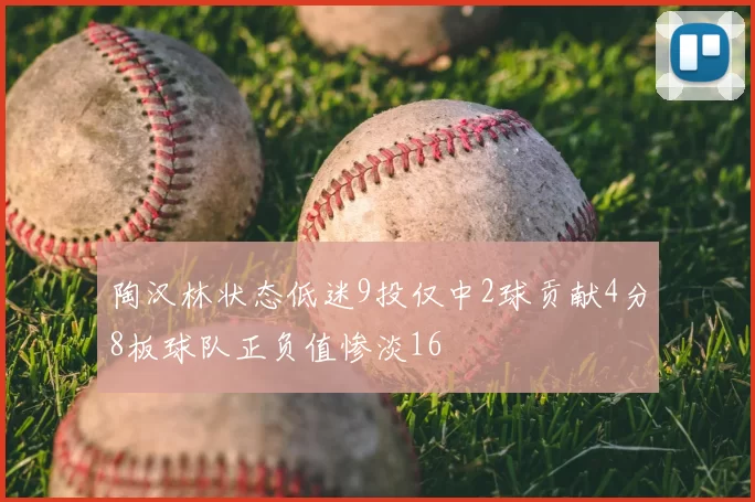 陶汉林状态低迷9投仅中2球贡献4分8板球队正负值惨淡16