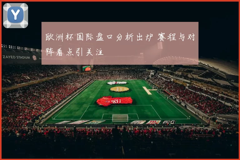 欧洲杯国际盘口分析出炉 赛程与对阵看点引关注