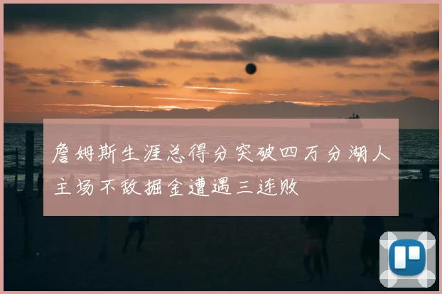 詹姆斯生涯总得分突破四万分湖人主场不敌掘金遭遇三连败