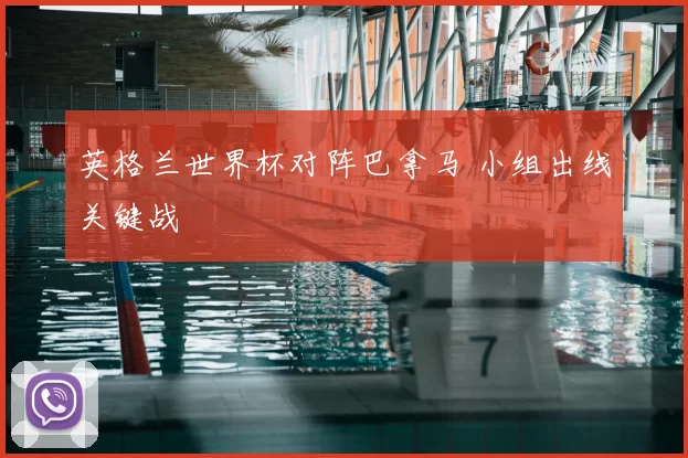 英格兰世界杯对阵巴拿马 小组出线关键战