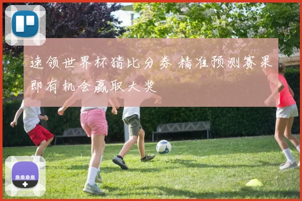 速领世界杯猜比分券 精准预测赛果即有机会赢取大奖