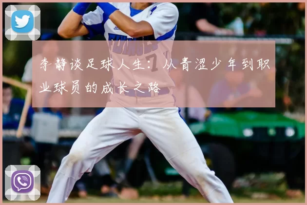 李静谈足球人生:从青涩少年到职业球员的成长之路
