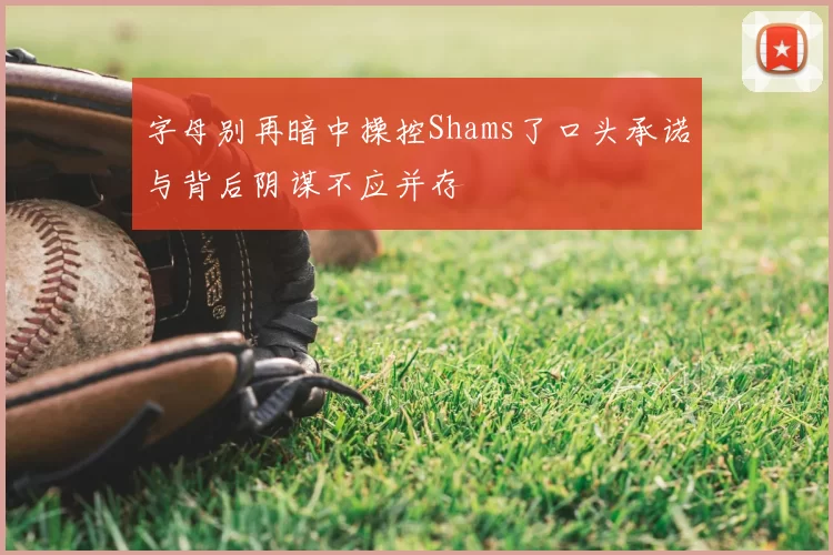 字母别再暗中操控Shams了口头承诺与背后阴谋不应并存