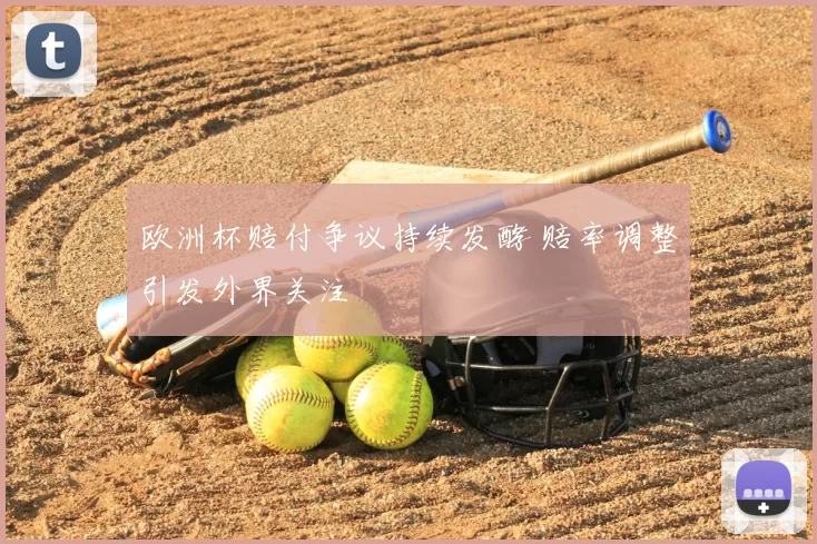 欧洲杯赔付争议持续发酵 赔率调整引发外界关注