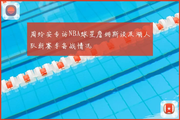 周玲安专访NBA球星詹姆斯谈及湖人队新赛季备战情况