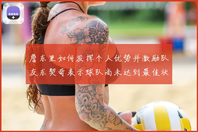 詹东里如何发挥个人优势并激励队友东契奇表示球队尚未达到最佳状态
