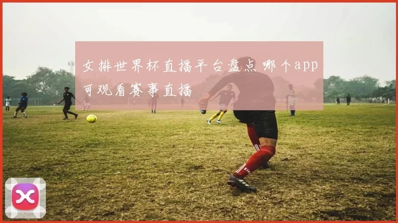 女排世界杯直播平台盘点 哪个app可观看赛事直播