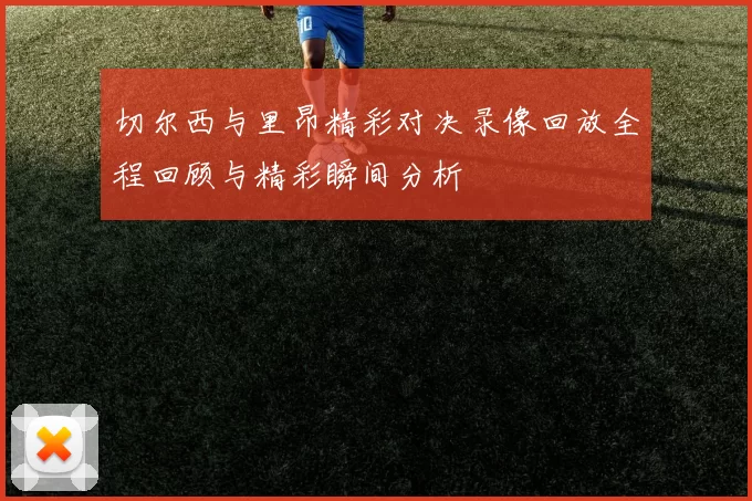 切尔西与里昂精彩对决录像回放全程回顾与精彩瞬间分析