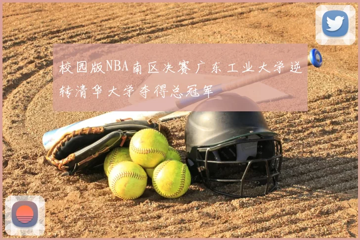 校园版NBA南区决赛广东工业大学逆转清华大学夺得总冠军