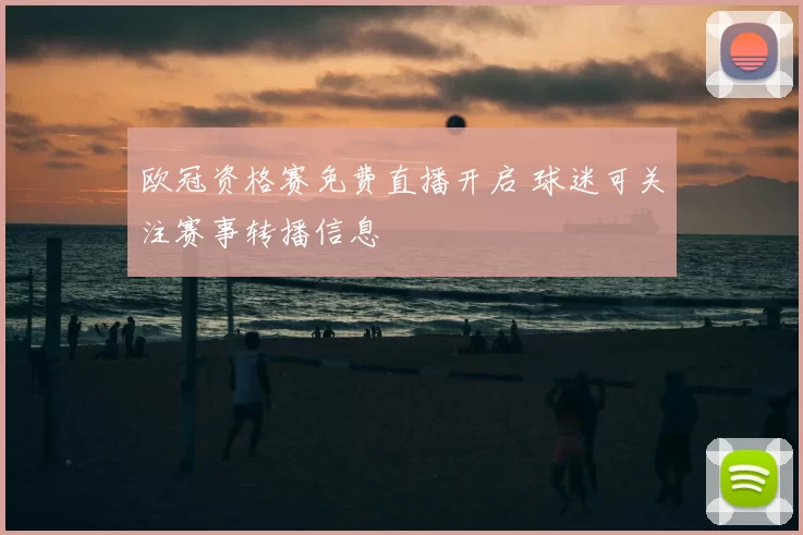 欧冠资格赛免费直播开启 球迷可关注赛事转播信息