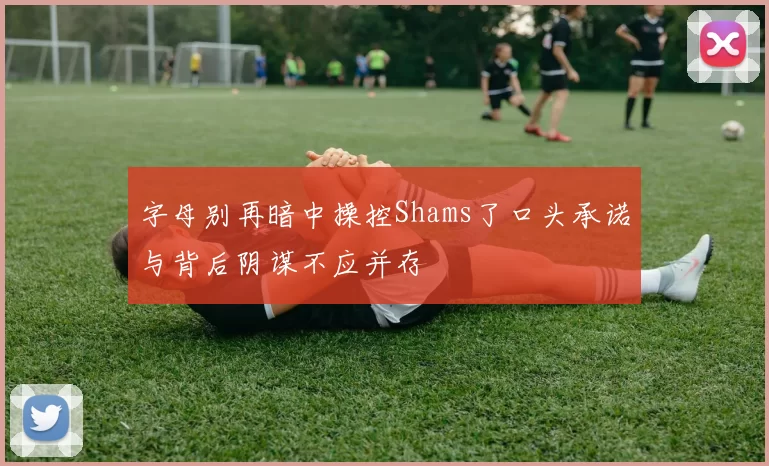 字母别再暗中操控Shams了口头承诺与背后阴谋不应并存