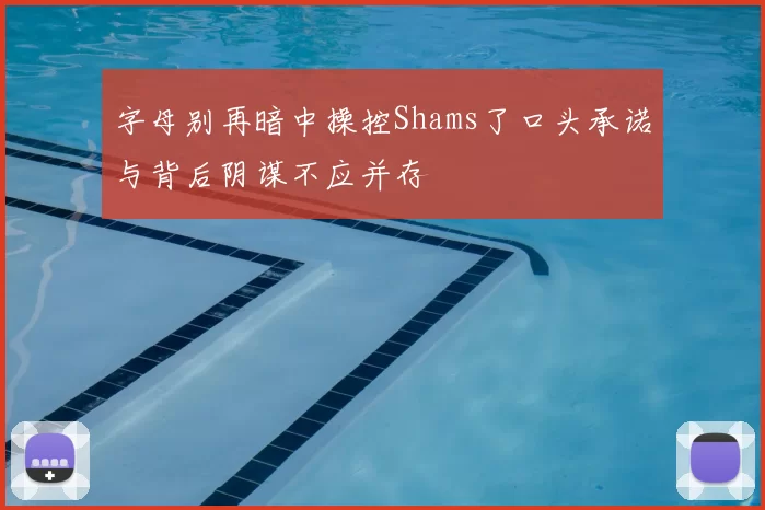 字母别再暗中操控Shams了口头承诺与背后阴谋不应并存