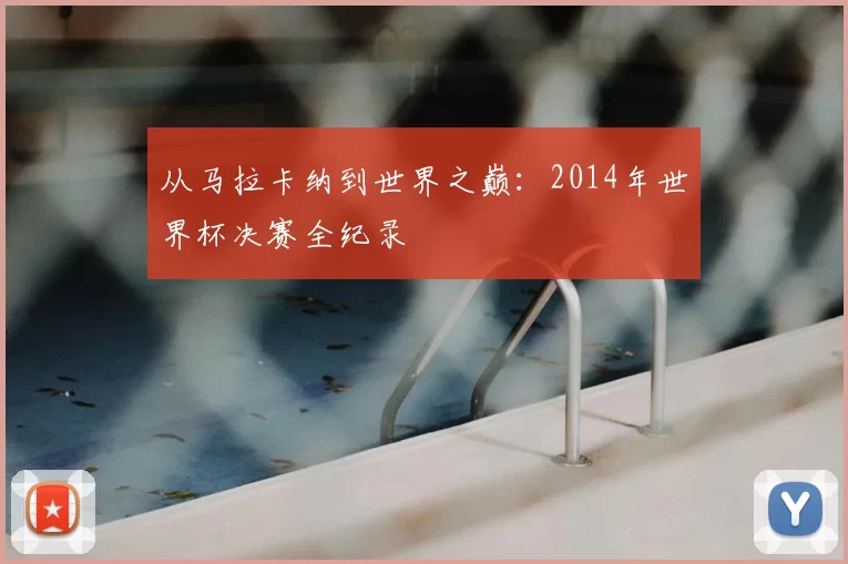 从马拉卡纳到世界之巅：2014年世界杯决赛全纪录