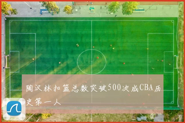 陶汉林扣篮总数突破500次成CBA历史第一人