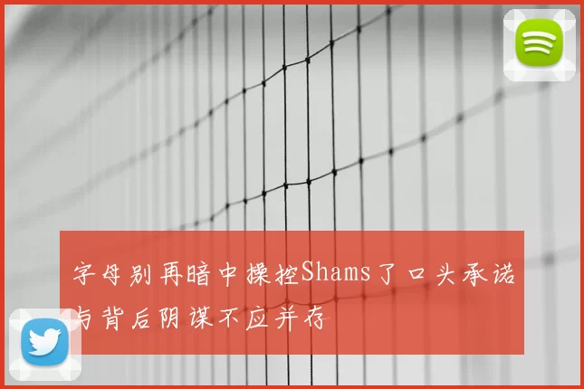 字母别再暗中操控Shams了口头承诺与背后阴谋不应并存